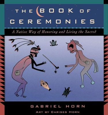 The Book of Ceremonies: A Native Way of Living and Honoring the Sacred - Horn, Gabriel
