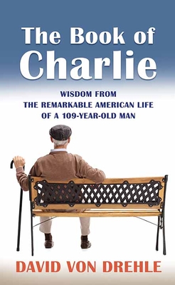 The Book of Charlie: Wisdom from the Remarkable American Life of a 109-Year-Old Man - Von Drehle, David