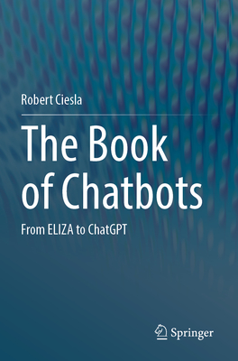 The Book of Chatbots: From ELIZA to ChatGPT - Ciesla, Robert