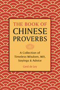 The Book of Chinese Proverbs: A Collection of Timeless Wisdom, Wit, Sayings & Advice