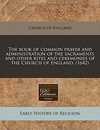 The Book of Common Prayer and Administration of the Sacraments and Other Rites and Ceremonies of the Church: According to the Use of the United Church of England and Ireland; Together with the Psalter or Psalms of David