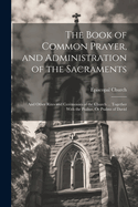 The Book of Common Prayer, and Administration of the Sacraments; and Other Rites and Ceremonies of the Church ... Together With the Psalter, Or Psalms of David