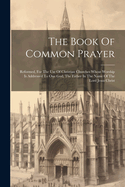 The Book Of Common Prayer: Reformed, For The Use Of Christian Churches Whose Worship Is Addressed To One God, The Father In The Name Of The Lord Jesus Christ