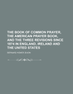 The Book of Common Prayer, the American Prayer Book, and the Three Revisions Since 1874 in England, Ireland and the United States