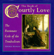 The Book of Courtly Love: The Passionate Code of the Troubadours - Hopkins, Andrea, PhD