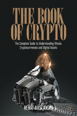 The Book of Crypto: The Complete Guide to Understanding Bitcoin, Cryptocurrencies and Digital Assets - Arslanian, Henri