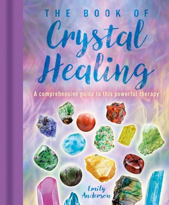 The Book of Crystal Healing: A Comprehensive Guide to This Powerful Therapy - Anderson, Emily