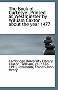 The Book of Curtesye: Printed at Westminster by William Caxton about the Year 1477 (Classic Reprint)