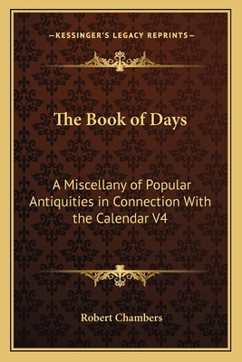 The Book of Days: A Miscellany of Popular Antiquities in Connection With the Calendar V4 - Chambers, Robert, Professor