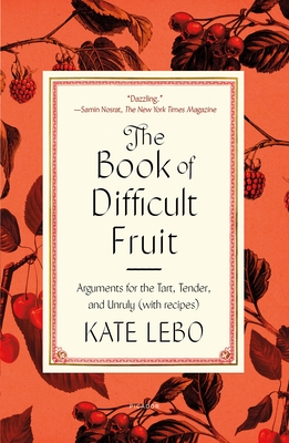 The Book of Difficult Fruit: Arguments for the Tart, Tender, and Unruly (with Recipes) - Lebo, Kate