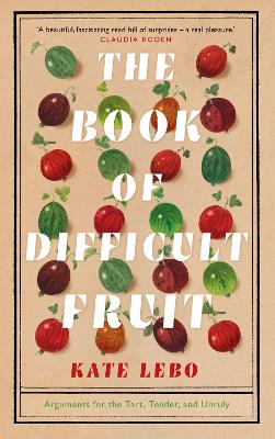 The Book of Difficult Fruit: Arguments for the Tart, Tender, and Unruly - Lebo, Kate