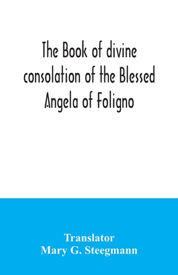 The book of divine consolation of the Blessed Angela of Foligno - G Steegmann, Mary (Translated by)