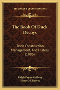 The Book Of Duck Decoys: Their Construction, Management, And History (1886)