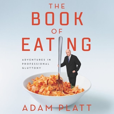 The Book of Eating: Adventures in Professional Gluttony - Platt, Adam (Read by)