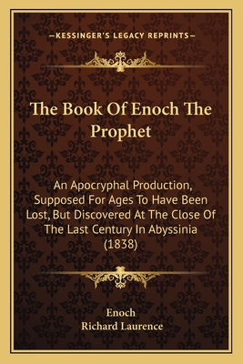 The Book of Enoch the Prophet: An Apocryphal Production, Supposed for Ages to Have Been Lost, But Discovered at the Close of the Last Century in Abyssinia (1838) - Enoch, and Laurence, Richard (Translated by)