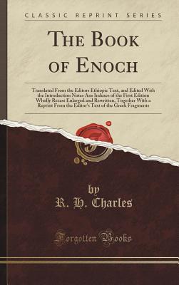 The Book of Enoch: Translated from the Editors Ethiopic Text, and Edited with the Introduction Notes ANS Indexes of the First Edition Wholly Recast Enlarged and Rewritten, Together with a Reprint from the Editor's Text of the Greek Fragmen - Charles, R H