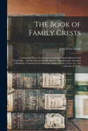 The Book of Family Crests: Comprising Nearly Every Family Bearing, Properly Blazoned and Explained ... With the Surnames of the Bearers, Alphabetically Arranged, a Dictionary of Mottos, an Essay on the Origin of Arms, Crests, Etc., and a Glossary Of...; 2