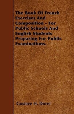 The Book Of French Exercises And Composition - For Public Schools And English Students Preparing For Public Examinations. - Doret, Gustave H