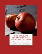 The Book of Fruits for New England Culture: The Most Valuable Varieties of Pear, Apple, Peach, Plum and Cherry