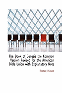 The Book of Genesis the Common Version Revised for the American Bible Union with Explanatory Note