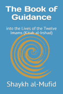 The Book of Guidance: Into the Lives of the Twelve Imams (Kitab Al-Irshad)