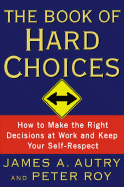 The Book of Hard Choices: How to Make the Right Decisions at Work and Keep Your Self-Respect - Autry, James A, and Roy, Peter, Dr.