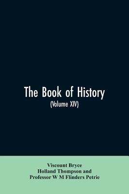 The book of history. A history of all nations from the earliest times to the present, with over 8,000 illustrations Volume XIV - Bryce, Viscount, and Thompson, Holland, and Flinders Petrie, W M, Professor