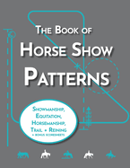The Book of Horse Show Patterns: Showmanship, English Equitation, Western Horsemanship, Trail, and Reining Exercises for Equestrians