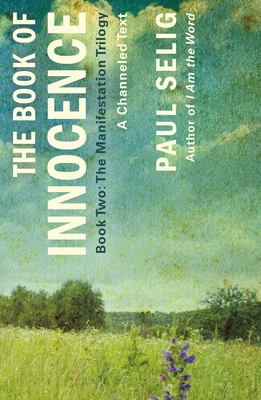 The Book of Innocence: A Channeled Text: (Book Two of the Manifestation Trilogy) - Selig, Paul