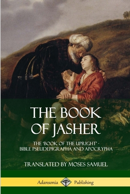 The Book of Jasher: The 'Book of the Upright' - Bible Pseudepigrapha and Apocrypha - Jasher, Prophet, and Samuel, Moses