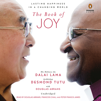 The Book of Joy: Lasting Happiness in a Changing World - Lama, Dalai, and Tutu, Desmond, and Abrams, Douglas Carlton (Read by)