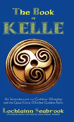 The Book of Kelle: An Introduction to Goddess-Worship and the Great Celtic Mother-Goddess Kelle - Seabrook, Lochlainn