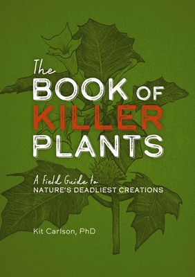 The Book of Killer Plants: A Field Guide to Nature's Deadliest Creations - Carlson, Kit, Dr.