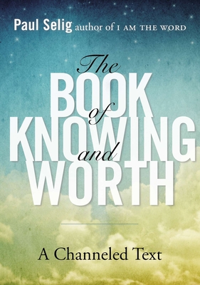 The Book of Knowing and Worth: A Channeled Text - Selig, Paul