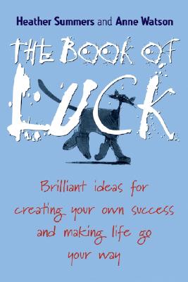 The Book of Luck: Brilliant Ideas for Creating Your Own Success and Making Life Go Your Way - Summers, Heather, and Watson, Anne, Ms.