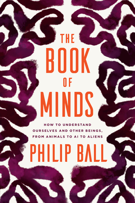 The Book of Minds: How to Understand Ourselves and Other Beings, from Animals to AI to Aliens - Ball, Philip