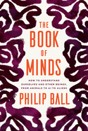 The Book of Minds: How to Understand Ourselves and Other Beings, From Animals to Aliens