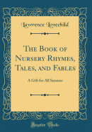 The Book of Nursery Rhymes, Tales, and Fables: A Gift for All Seasons (Classic Reprint)