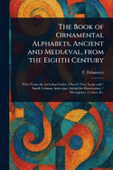The Book of Ornamental Alphabets, Ancient and Medival, From the Eighth Century