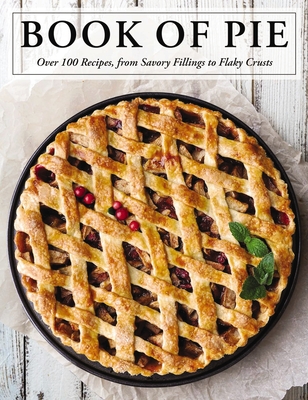 The Book of Pie: Over 100 Recipes, from Savory Fillings to Flaky Crusts (Easy-To-Follow Recipes for Sweet and Savory Pies) - Cider Mill Press