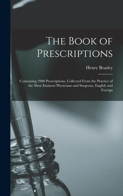 The Book of Prescriptions: Containing 2900 Prescriptions, Collected From the Practice of the Most Eminent Physicians and Surgeons, English and Foreign - Beasley, Henry