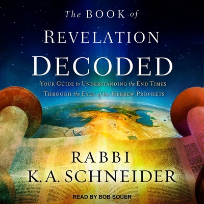 The Book of Revelation Decoded: Your Guide to Understanding the End Times Through the Eyes of the Hebrew Prophets - Souer, Bob (Read by), and Cohen, Steven Jay (Read by), and Schneider, Rabbi K a