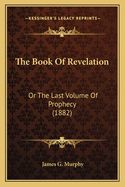 The Book of Revelation: Or the Last Volume of Prophecy (1882)