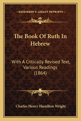 The Book of Ruth in Hebrew: With a Critically Revised Text, Various Readings (1864) - Wright, Charles Henry Hamilton