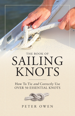 The Book of Sailing Knots: How to Tie and Correctly Use Over 50 Essential Knots - Owen, Peter