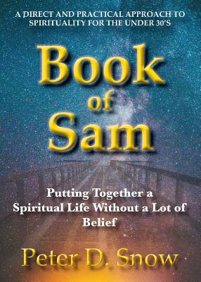 The Book of Sam: Putting Together a Spiritual Life Without a Lot of Belief - Snow, Peter D