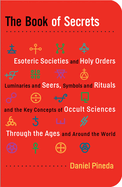 The Book of Secrets: Esoteric Societies and Holy Orders, Luminaries and Seers, Symbols and Rituals, and the Key Concepts of Occult Sciences Through the Ages and Around the World