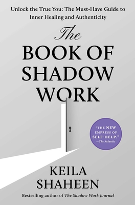 The Book of Shadow Work: Unlock the True You: The Must-Have Guide to Inner Healing and Authenticity - Shaheen, Keila