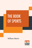 The Book of Sports: Containing Out-Door Sports, Amusements and Recreations, Including Gymnastics, Gardening & Carpentering