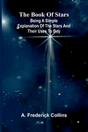 The Book Of Stars: Being A Simple Explanation Of The Stars And Their Uses To Boy